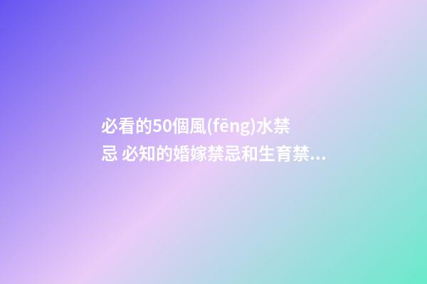 必看的50個風(fēng)水禁忌 必知的婚嫁禁忌和生育禁忌